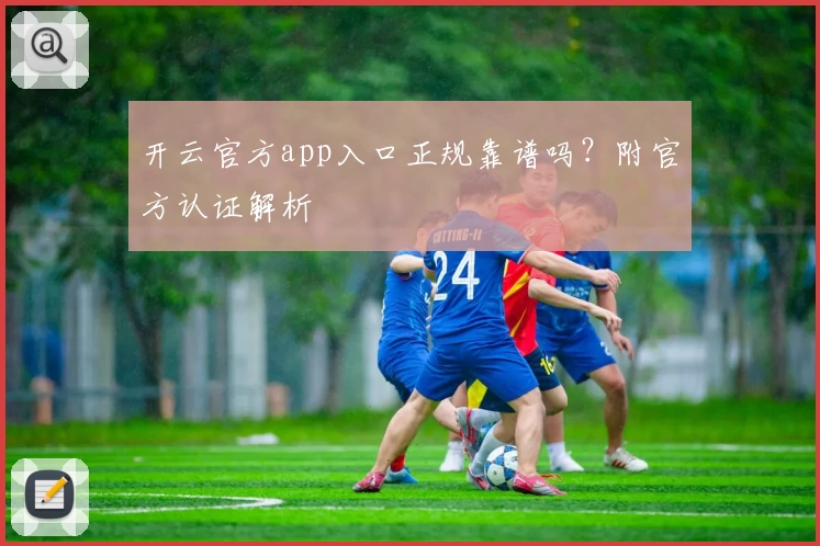 开云官方app入口正规靠谱吗？附官方认证解析