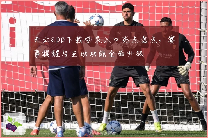 开云app下载登录入口亮点盘点，赛事提醒与互动功能全面升级