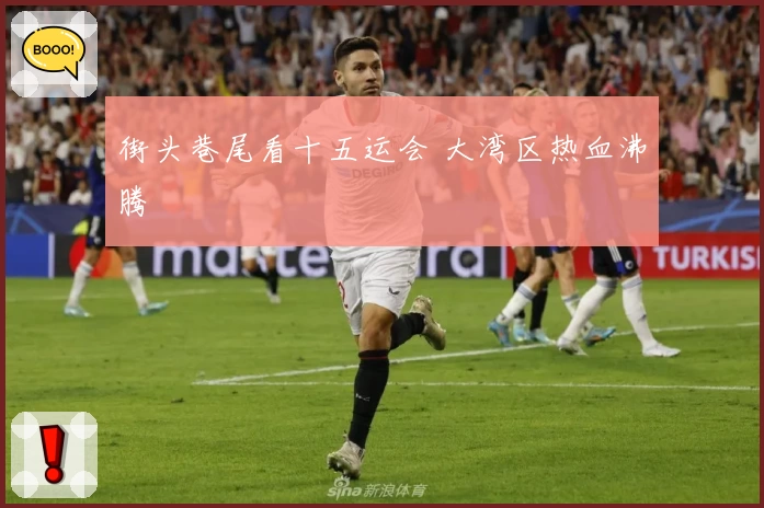 街头巷尾看十五运会 大湾区热血沸腾