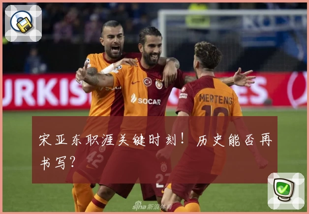 宋亚东职涯关键时刻！历史能否再书写？