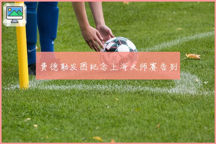 费德勒发图纪念上海大师赛告别