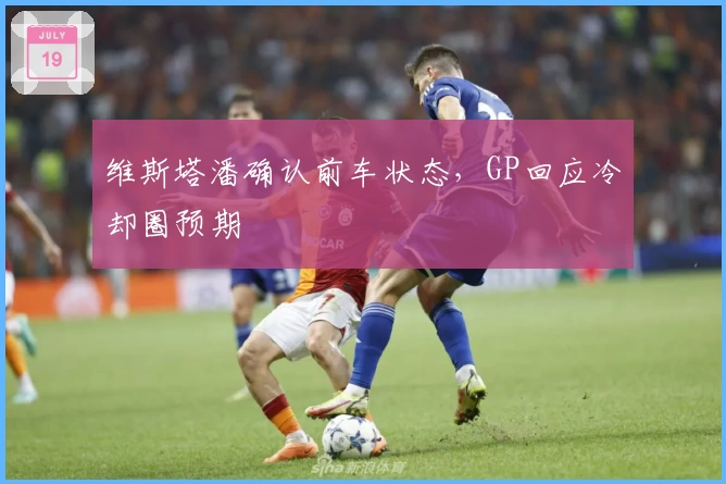 维斯塔潘确认前车状态，GP回应冷却圈预期