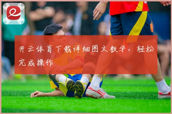 开云体育下载详细图文教学，轻松完成操作