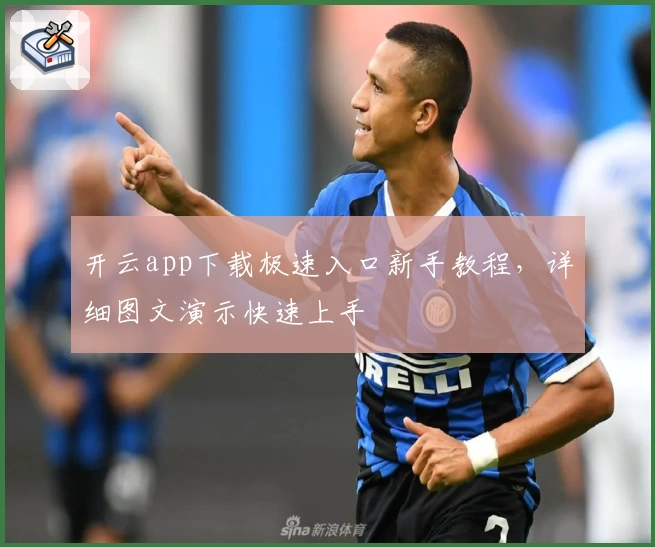 开云app下载极速入口新手教程,详细图文演示快速上手