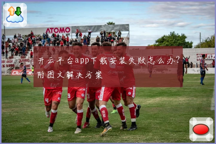开云平台app下载安装失败怎么办？附图文解决方案