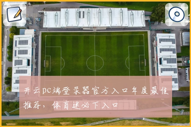开云pc端登录器官方入口年度最佳推荐，体育迷必下入口