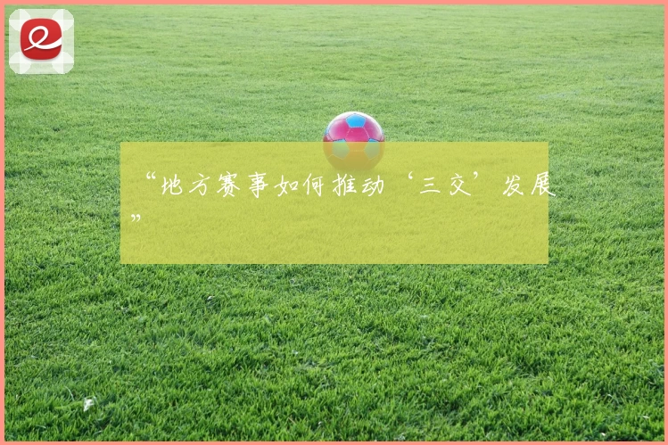 “地方赛事如何推动‘三交’发展”