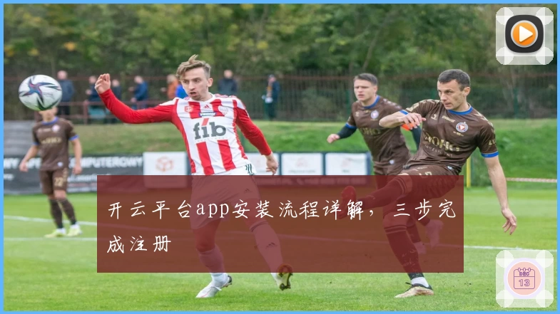 开云平台app安装流程详解，三步完成注册
