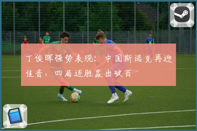丁俊晖强势表现:中国斯诺克再迎佳音,四局连胜轰出破百