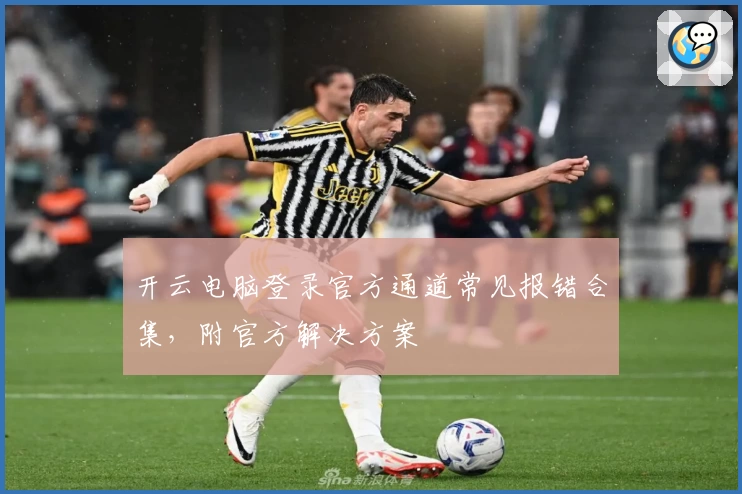 开云电脑登录官方通道常见报错合集，附官方解决方案