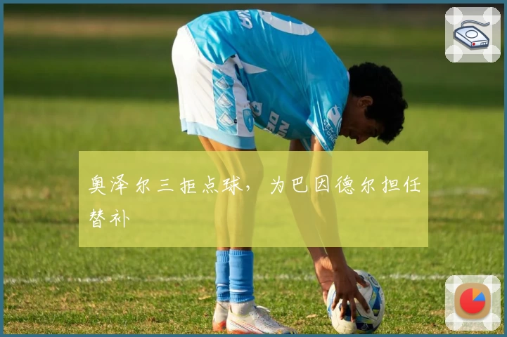 奥泽尔三拒点球，为巴因德尔担任替补
