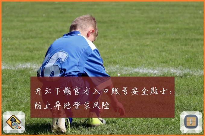 开云下载官方入口账号安全贴士，防止异地登录风险
