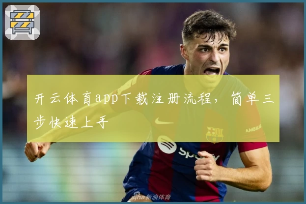 开云体育app下载注册流程，简单三步快速上手