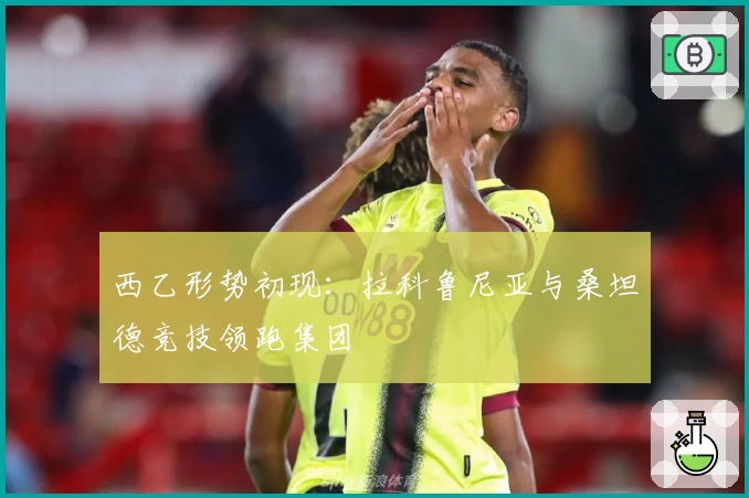 西乙形势初现：拉科鲁尼亚与桑坦德竞技领跑集团