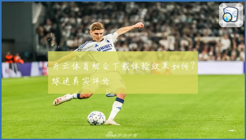 开云体育综合下载体验效果如何？球迷真实评价