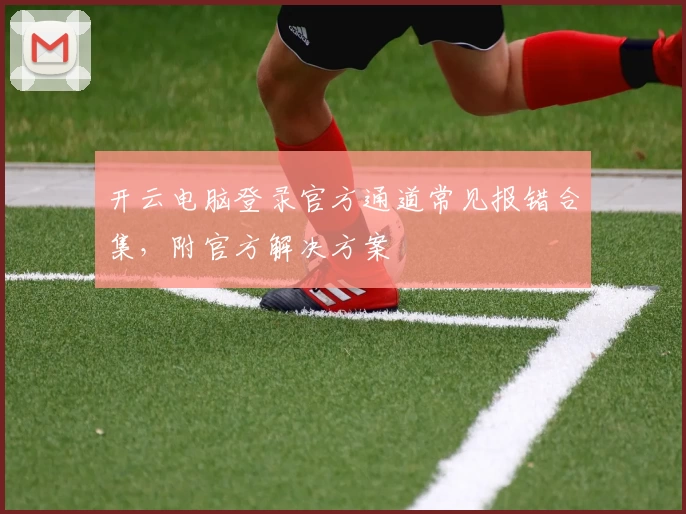 开云电脑登录官方通道常见报错合集，附官方解决方案